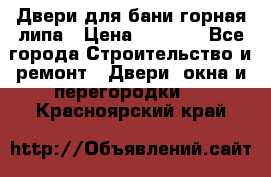 Двери для бани горная липа › Цена ­ 5 000 - Все города Строительство и ремонт » Двери, окна и перегородки   . Красноярский край